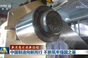 【新思想引领新征程】中国制造向新而行 不断筑牢强国之基