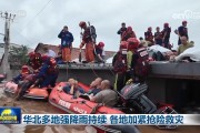 华北多地强降雨持续 各地加紧抢险救灾