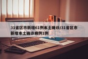 31省区市新增61例本土确诊/31省区市新增本土确诊病例1例