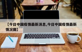 【今日中国疫情最新消息,今日中国疫情最新情况图】