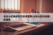 北京小区继续实行封闭管理/北京小区封闭最新通知