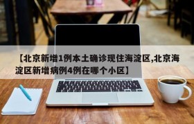 【北京新增1例本土确诊现住海淀区,北京海淀区新增病例4例在哪个小区】