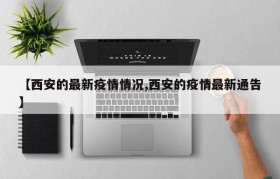 【西安的最新疫情情况,西安的疫情最新通告】