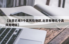 【北京已有5个高风险地区,北京有哪几个高风险地区】