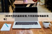 【郑州今天的最新疫情,今天郑州疫情最新发布】