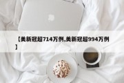 【美新冠超714万例,美新冠超994万例】