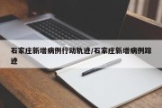 石家庄新增病例行动轨迹/石家庄新增病例踪迹