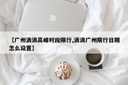 【广州滴滴高峰时段限行,滴滴广州限行日期怎么设置】