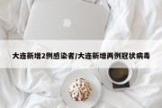 大连新增2例感染者/大连新增两例冠状病毒