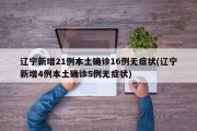辽宁新增21例本土确诊16例无症状(辽宁新增4例本土确诊5例无症状)