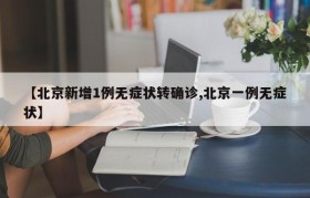 【北京新增1例无症状转确诊,北京一例无症状】