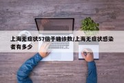 上海无症状57倍于确诊数/上海无症状感染者有多少