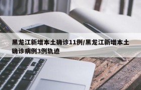 黑龙江新增本土确诊11例/黑龙江新增本土确诊病例3例轨迹