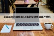 上海新型冠状病毒(上海新型冠状病毒严重吗)