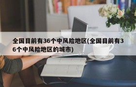 全国目前有36个中风险地区(全国目前有36个中风险地区的城市)