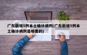 广东新增5例本土确诊病例(广东新增5例本土确诊病例是哪里的)