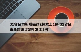 31省区市新增确诊2例本土1例(31省区市新增确诊5例 本土3例)