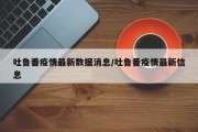 吐鲁番疫情最新数据消息/吐鲁番疫情最新信息