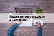 【2024年金价会跌至380,2024年金价会跌至95吗】