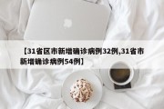 【31省区市新增确诊病例32例,31省市新增确诊病例54例】