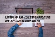 北京新增2例无症状(北京新增2例无症状感染者 其中1人核酸初筛为弱阳性)