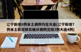 辽宁新增8例本土病例均在大连(辽宁新增7例本土新冠肺炎确诊病例沈阳3例大连4例)