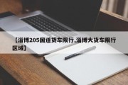 【淄博205国道货车限行,淄博大货车限行区域】