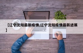 【辽宁沈阳最新疫情,辽宁沈阳疫情最新进展】