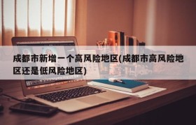 成都市新增一个高风险地区(成都市高风险地区还是低风险地区)