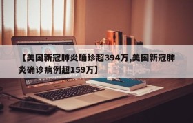 【美国新冠肺炎确诊超394万,美国新冠肺炎确诊病例超159万】