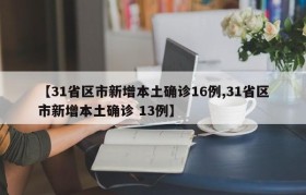 【31省区市新增本土确诊16例,31省区市新增本土确诊 13例】