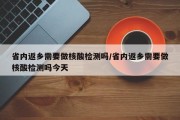 省内返乡需要做核酸检测吗/省内返乡需要做核酸检测吗今天