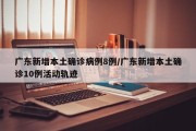 广东新增本土确诊病例8例/广东新增本土确诊10例活动轨迹