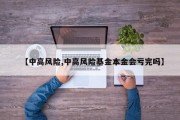 【中高风险,中高风险基金本金会亏完吗】