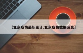 【北京疫情最新统计,北京疫情数据消息】