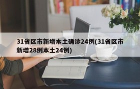 31省区市新增本土确诊24例(31省区市新增28例本土24例)