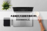 大连确诊(大连确诊病历5例)