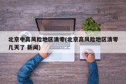 北京中高风险地区清零(北京高风险地区清零几天了 新闻)