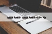 陕西西安疫情(陕西西安疫情封城时间)