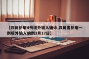 【四川新增4例境外输入确诊,四川省新增一例境外输入病例3月17日】