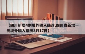 【四川新增4例境外输入确诊,四川省新增一例境外输入病例3月17日】