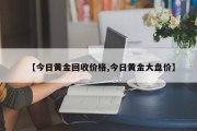 【今日黄金回收价格,今日黄金大盘价】