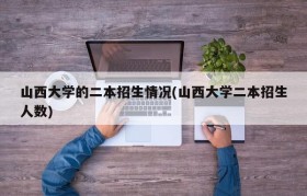 山西大学的二本招生情况(山西大学二本招生人数)
