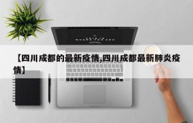 【四川成都的最新疫情,四川成都最新肺炎疫情】