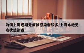 为何上海近期无症状感染者较多/上海本地无症状感染者