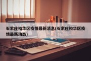 石家庄裕华区疫情最新消息(石家庄裕华区疫情最新动态)