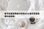 春节高速免费通行时间2022(春节高速免费时间安排)