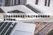 辽宁省疫情最新消息今天(辽宁省疫情最新消息今天新增)