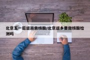 北京五一后返岗需核酸/北京返乡要做核酸检测吗