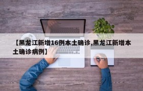 【黑龙江新增16例本土确诊,黑龙江新增本土确诊病例】